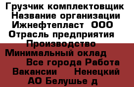Грузчик-комплектовщик › Название организации ­ Ижнефтепласт, ООО › Отрасль предприятия ­ Производство › Минимальный оклад ­ 20 000 - Все города Работа » Вакансии   . Ненецкий АО,Белушье д.